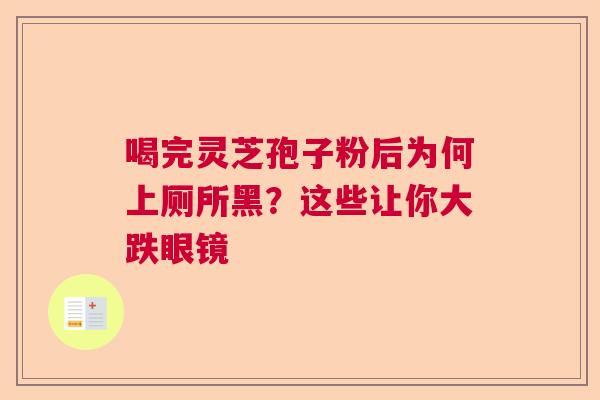 喝完灵芝孢子粉后为何上厕所黑？这些让你大跌眼镜