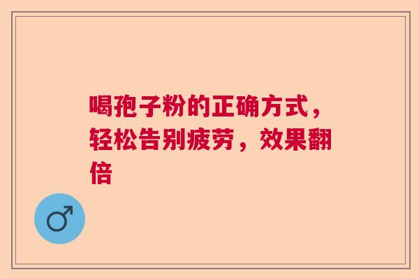 喝孢子粉的正确方式，轻松告别疲劳，效果翻倍