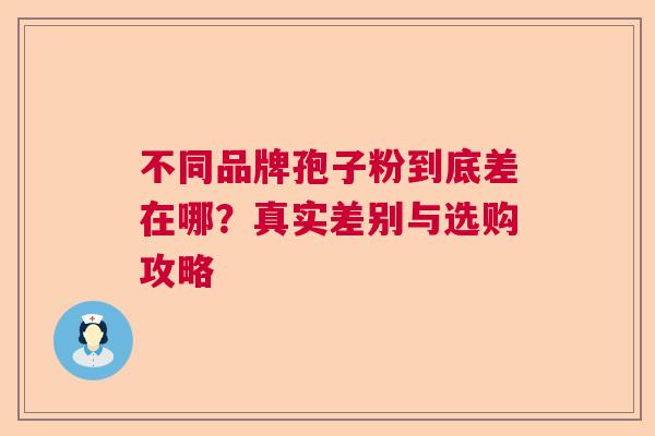 不同品牌孢子粉到底差在哪？真实差别与选购攻略