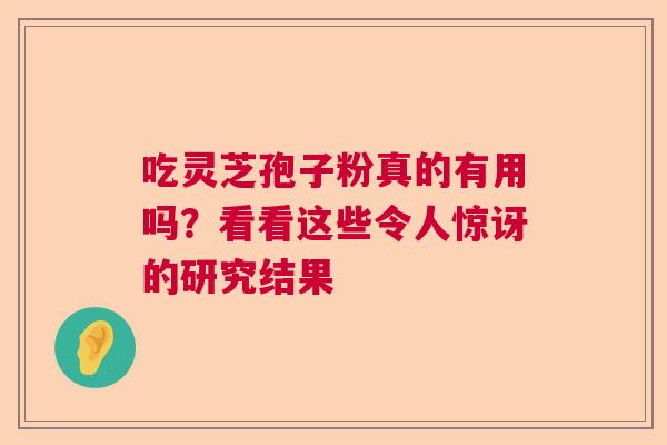 吃灵芝孢子粉真的有用吗？看看这些令人惊讶的研究结果