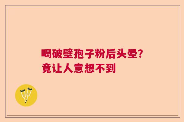 喝破壁孢子粉后头晕？竟让人意想不到