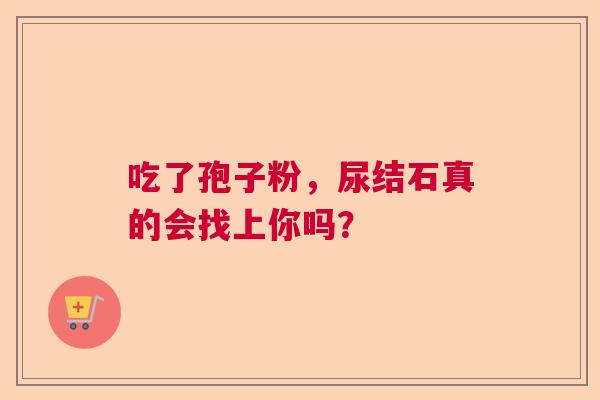 吃了孢子粉，尿结石真的会找上你吗？