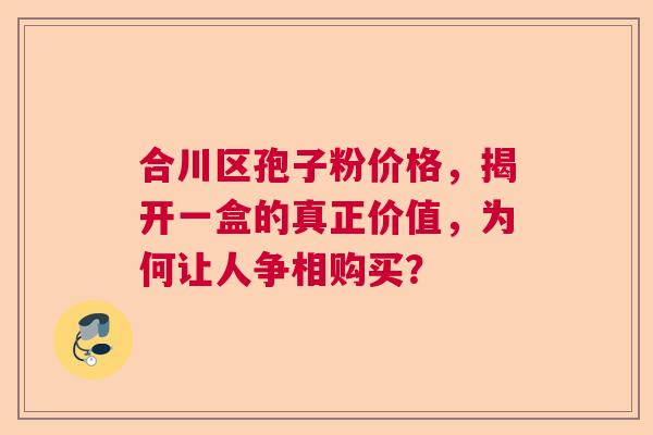 合川区孢子粉价格，揭开一盒的真正价值，为何让人争相购买？