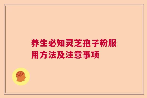 养生必知灵芝孢子粉服用方法及注意事项