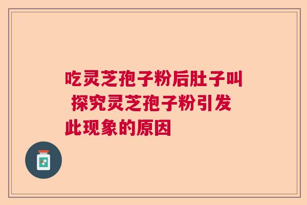 吃灵芝孢子粉后肚子叫 探究灵芝孢子粉引发此现象的原因
