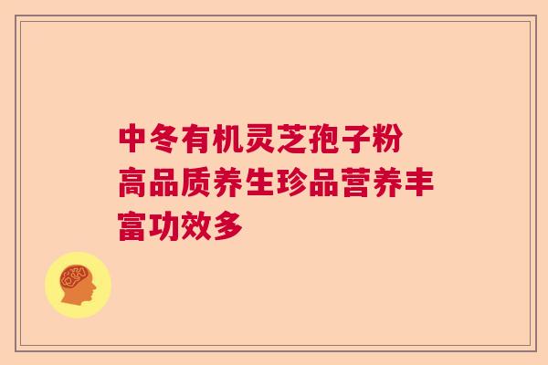 中冬有机灵芝孢子粉 高品质养生珍品营养丰富功效多