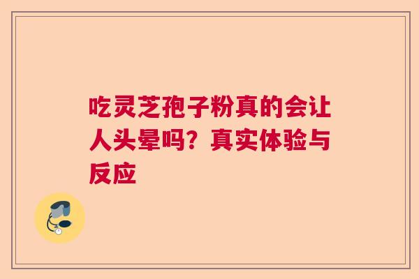 吃灵芝孢子粉真的会让人头晕吗？真实体验与反应