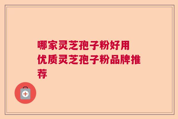 哪家灵芝孢子粉好用 优质灵芝孢子粉品牌推荐