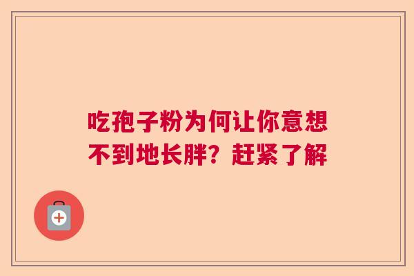 吃孢子粉为何让你意想不到地长胖？赶紧了解