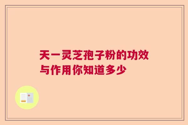 天一灵芝孢子粉的功效与作用你知道多少