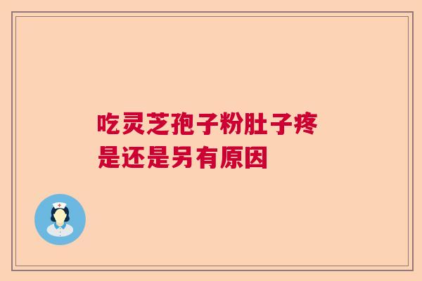 吃灵芝孢子粉肚子疼 是还是另有原因