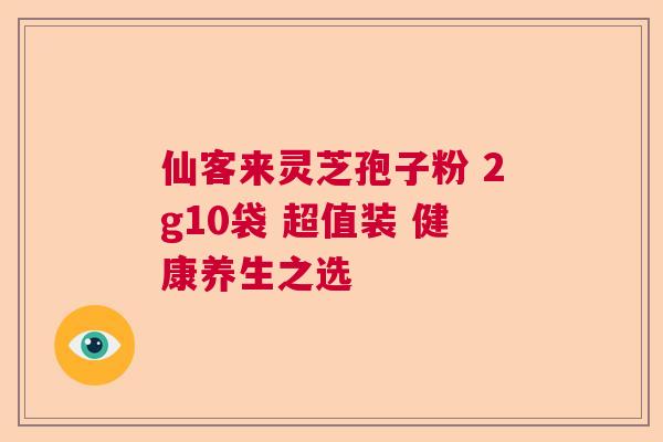 仙客来灵芝孢子粉 2g10袋 超值装 健康养生之选