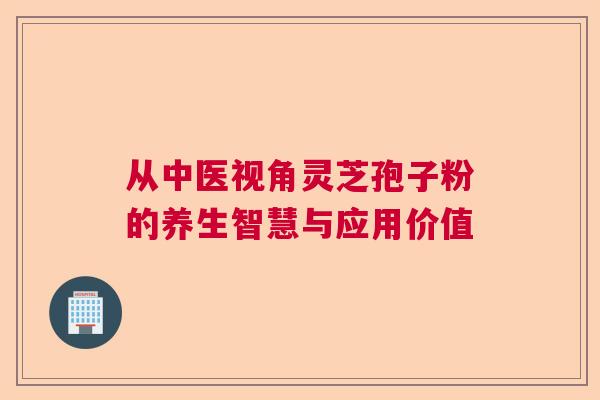 从中医视角灵芝孢子粉的养生智慧与应用价值