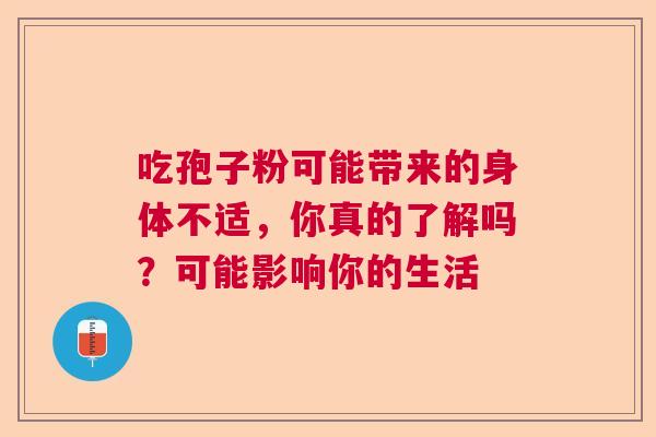 吃孢子粉可能带来的身体不适，你真的了解吗？可能影响你的生活