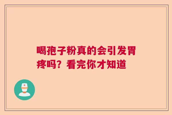 喝孢子粉真的会引发胃疼吗？看完你才知道