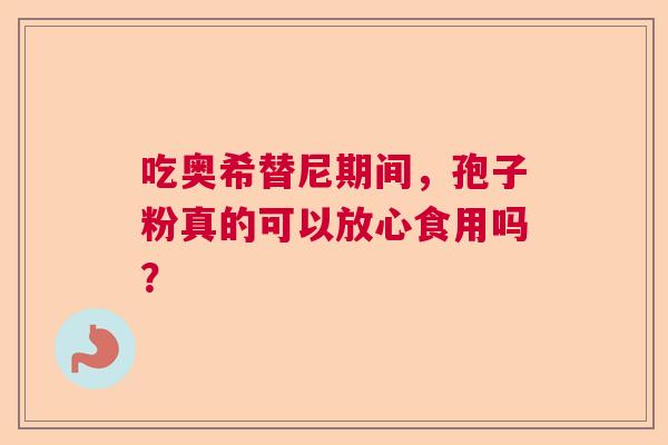 吃奥希替尼期间，孢子粉真的可以放心食用吗？