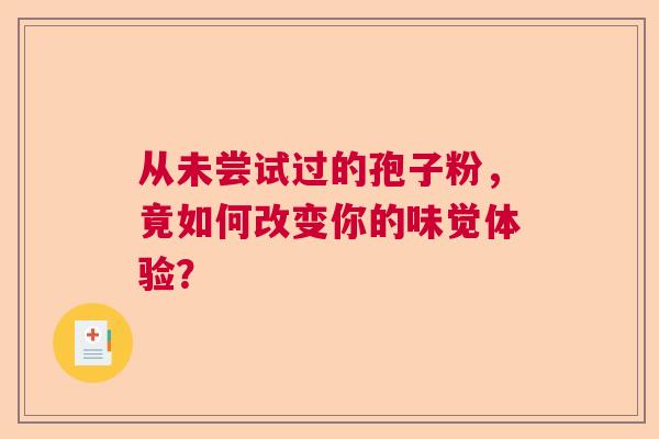 从未尝试过的孢子粉，竟如何改变你的味觉体验？
