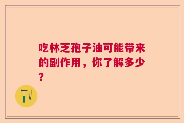 吃林芝孢子油可能带来的副作用，你了解多少？
