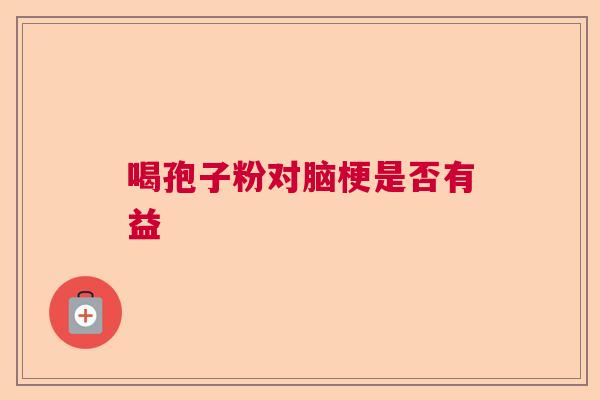 喝孢子粉对脑梗是否有益