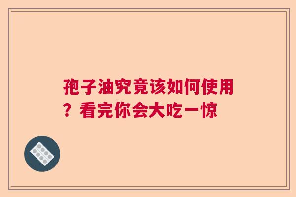 孢子油究竟该如何使用？看完你会大吃一惊