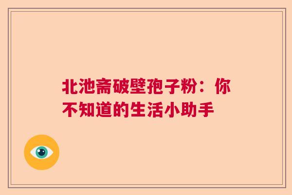 北池斋破壁孢子粉：你不知道的生活小助手