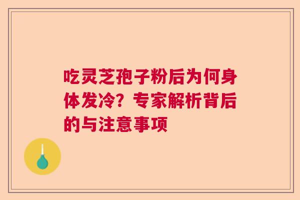 吃灵芝孢子粉后为何身体发冷？专家解析背后的与注意事项
