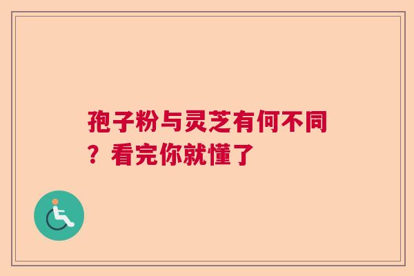 孢子粉与灵芝有何不同？看完你就懂了