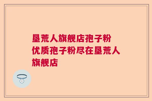 垦荒人旗舰店孢子粉 优质孢子粉尽在垦荒人旗舰店