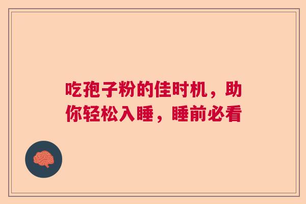 吃孢子粉的佳时机，助你轻松入睡，睡前必看