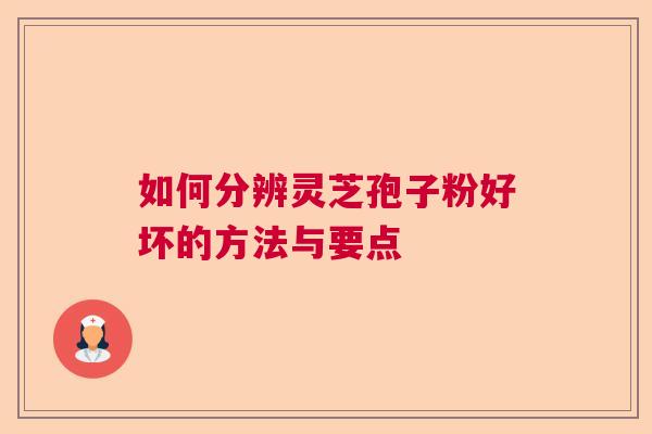 如何分辨灵芝孢子粉好坏的方法与要点