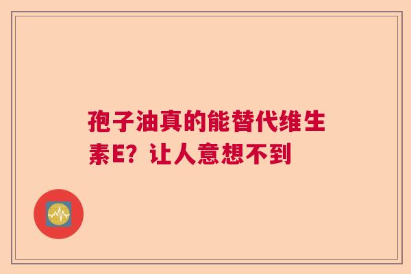孢子油真的能替代维生素E？让人意想不到