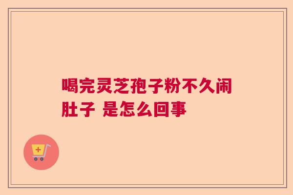 喝完灵芝孢子粉不久闹肚子 是怎么回事