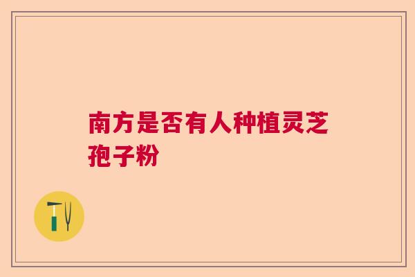 南方是否有人种植灵芝孢子粉