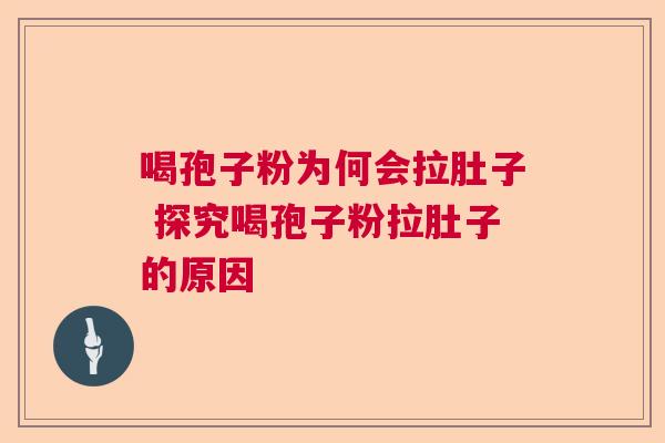 喝孢子粉为何会拉肚子 探究喝孢子粉拉肚子的原因