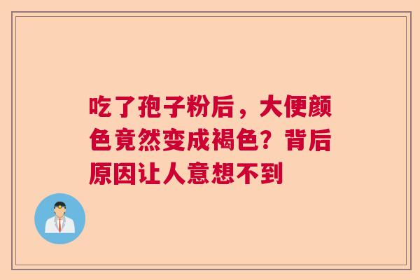 吃了孢子粉后，大便颜色竟然变成褐色？背后原因让人意想不到