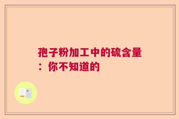孢子粉加工中的硫含量：你不知道的