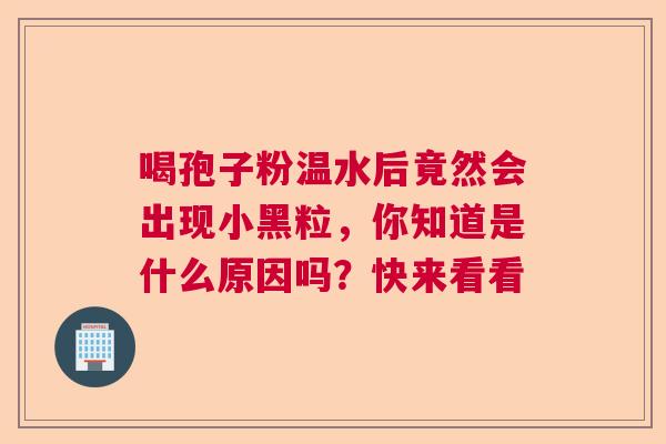 喝孢子粉温水后竟然会出现小黑粒，你知道是什么原因吗？快来看看