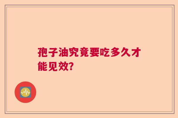 孢子油究竟要吃多久才能见效？
