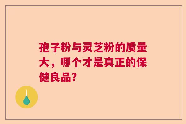 孢子粉与灵芝粉的质量大，哪个才是真正的保健良品？