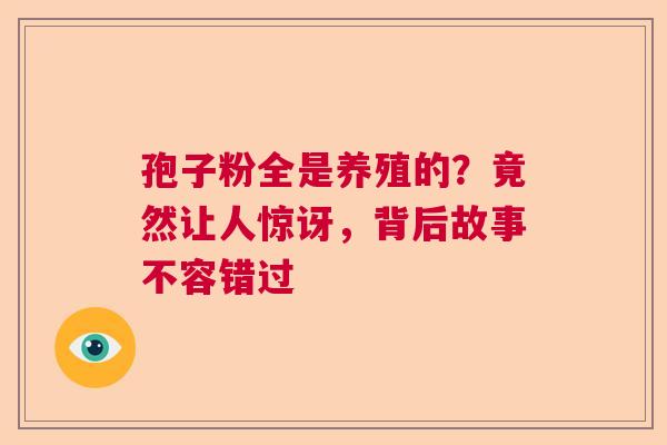 孢子粉全是养殖的？竟然让人惊讶，背后故事不容错过
