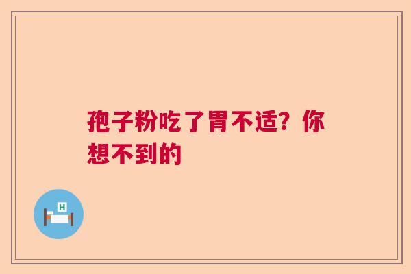 孢子粉吃了胃不适？你想不到的