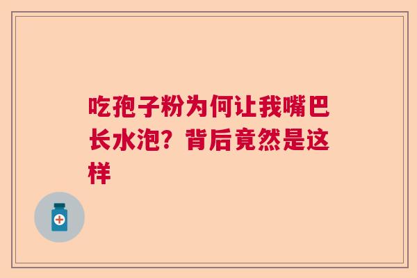 吃孢子粉为何让我嘴巴长水泡？背后竟然是这样