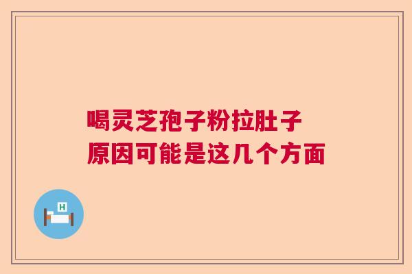 喝灵芝孢子粉拉肚子 原因可能是这几个方面