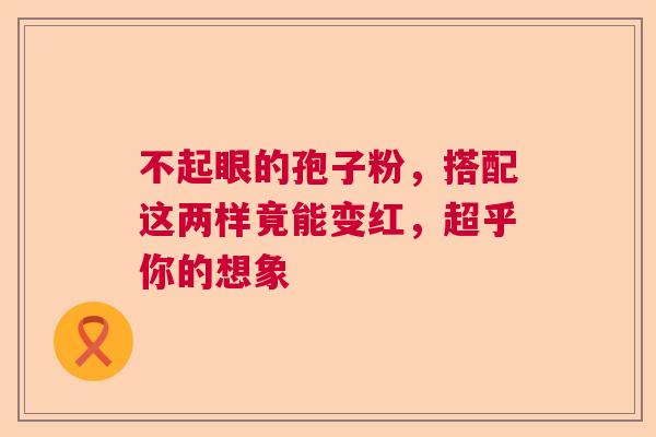 不起眼的孢子粉，搭配这两样竟能变红，超乎你的想象