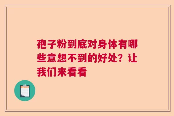 孢子粉到底对身体有哪些意想不到的好处？让我们来看看