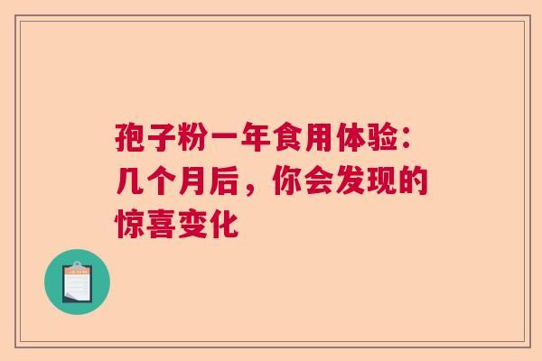 孢子粉一年食用体验：几个月后，你会发现的惊喜变化