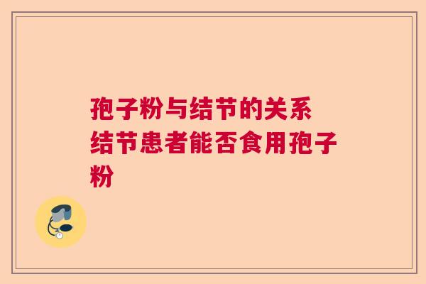 孢子粉与结节的关系 结节患者能否食用孢子粉