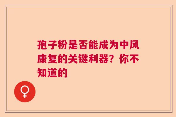 孢子粉是否能成为中风康复的关键利器？你不知道的