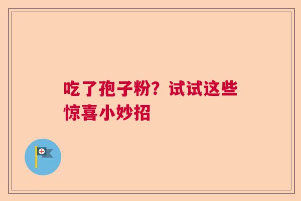 吃了孢子粉？试试这些惊喜小妙招