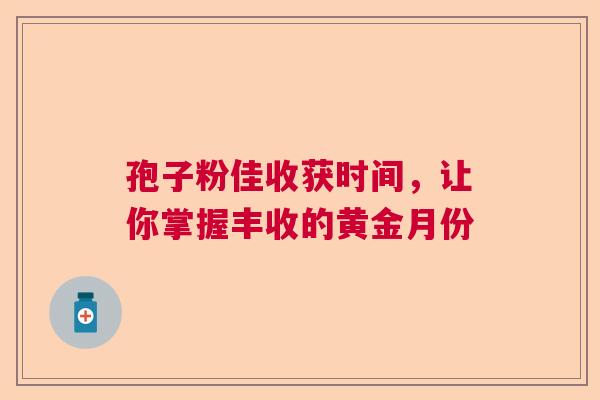孢子粉佳收获时间，让你掌握丰收的黄金月份